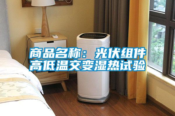 商品名称：光伏组件高低温交变湿热试验