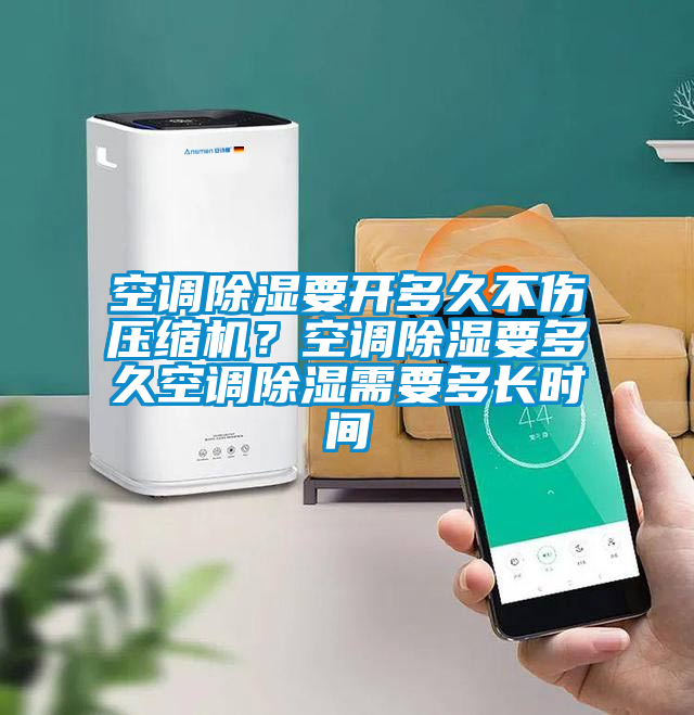 空调除湿要开多久不伤压缩机？空调除湿要多久空调除湿需要多长时间