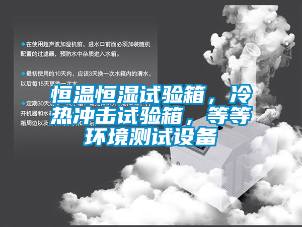 恒温恒湿试验箱，冷热冲击试验箱，等等环境测试设备