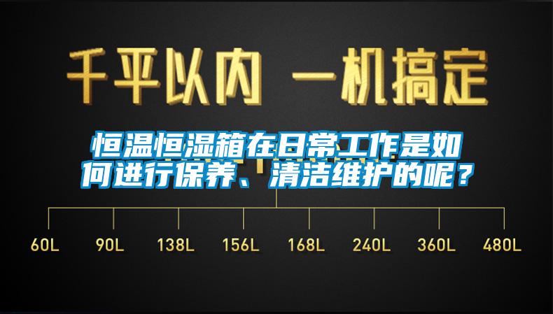 恒温恒湿箱在日常工作是如何进行保养、清洁维护的呢？