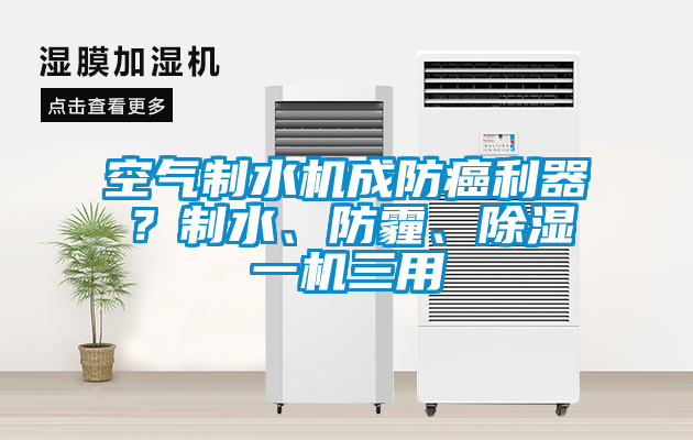 空气制水机成防癌利器？制水、防霾、除湿一机三用