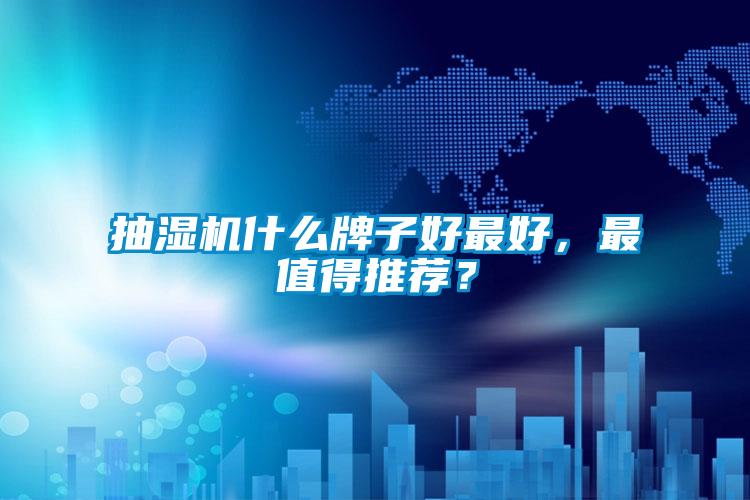 抽湿机什么牌子好最好，最值得推荐？