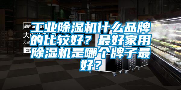 工业粉色视频免费在线观看什么品牌的比较好？最好家用粉色视频免费在线观看是哪个牌子最好？