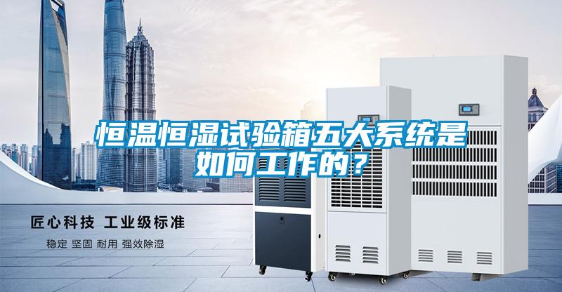 恒温恒湿试验箱五大系统是如何工作的？
