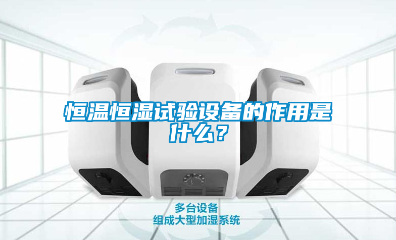 恒温恒湿试验设备的作用是什么？