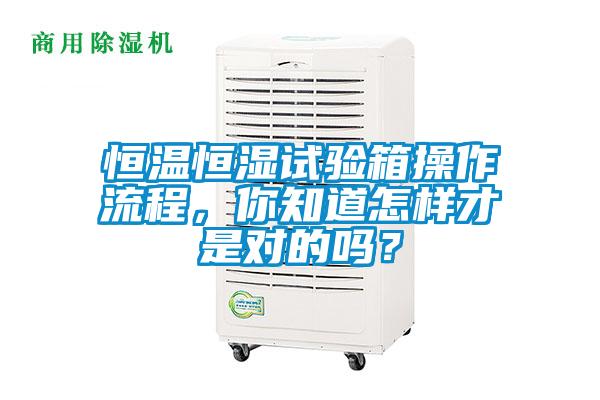 恒温恒湿试验箱操作流程，你知道怎样才是对的吗？
