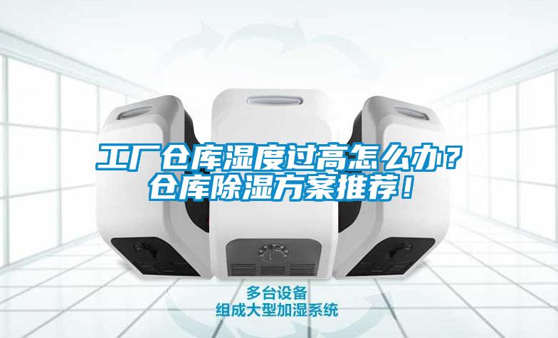 工厂仓库湿度过高怎么办？仓库除湿方案推荐！