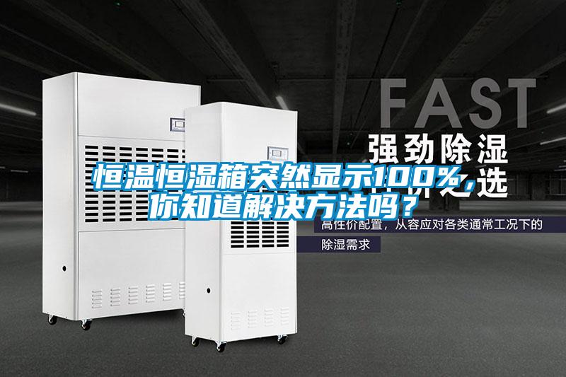 恒温恒湿箱突然显示100%，你知道解决方法吗？