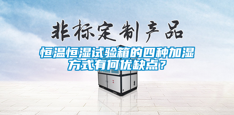 恒温恒湿试验箱的四种加湿方式有何优缺点？