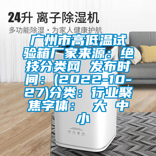 广州市高低温试验箱厂家来源：绝技分类网 发布时间：(2022-10-27)分类：行业聚焦字体： 大 中 小