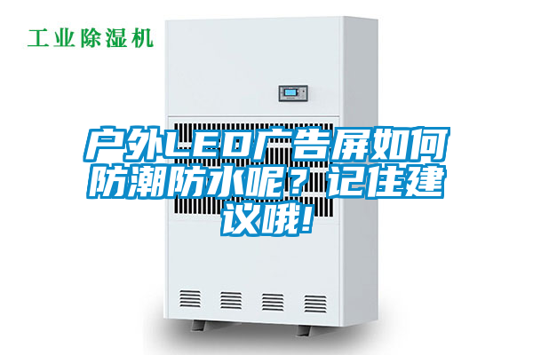 户外LED广告屏如何防潮防水呢？记住建议哦!