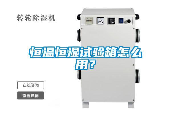 恒温恒湿试验箱怎么用？