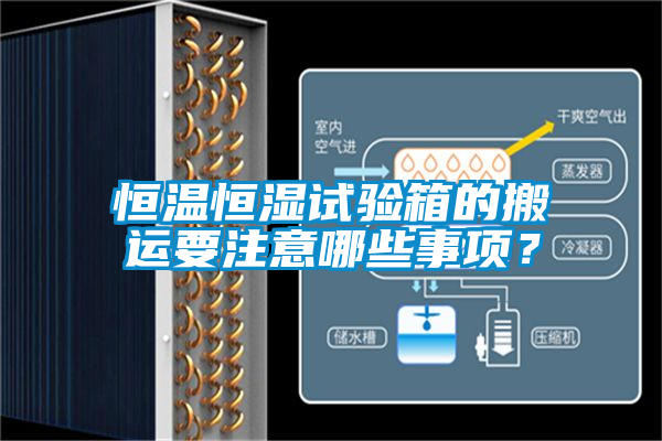 恒温恒湿试验箱的搬运要注意哪些事项？