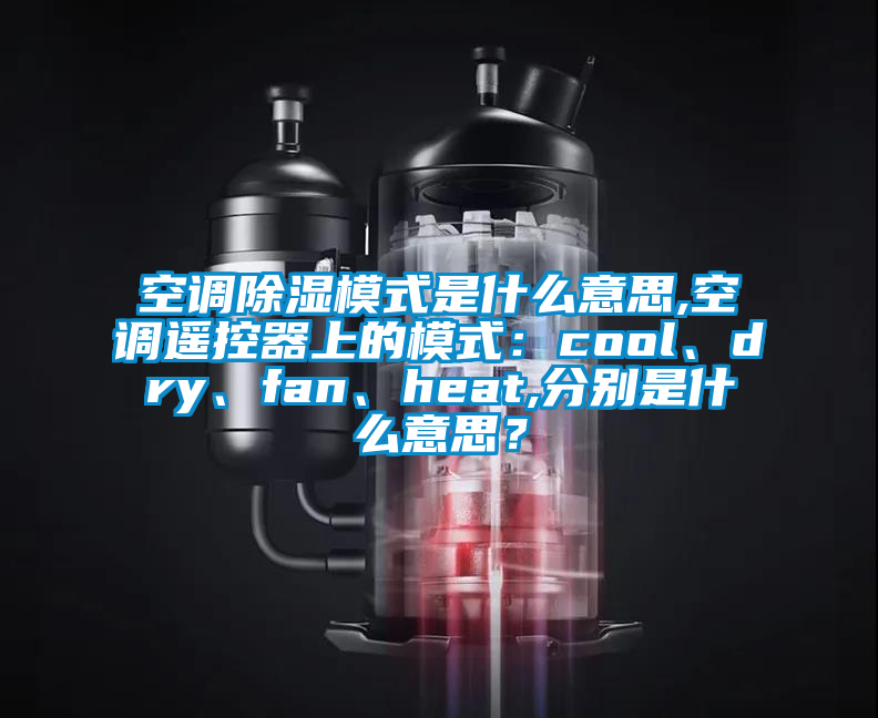 空调除湿模式是什么意思,空调遥控器上的模式：cool、dry、fan、heat,分别是什么意思？