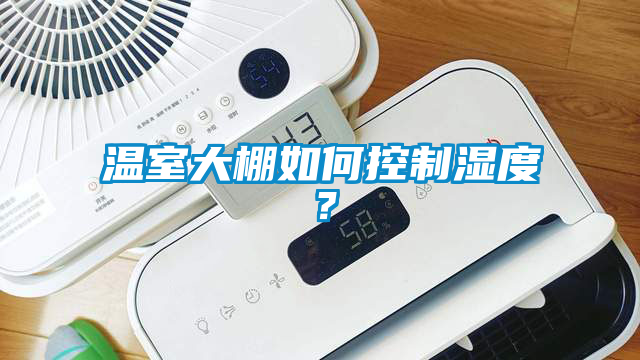 温室大棚如何控制湿度？