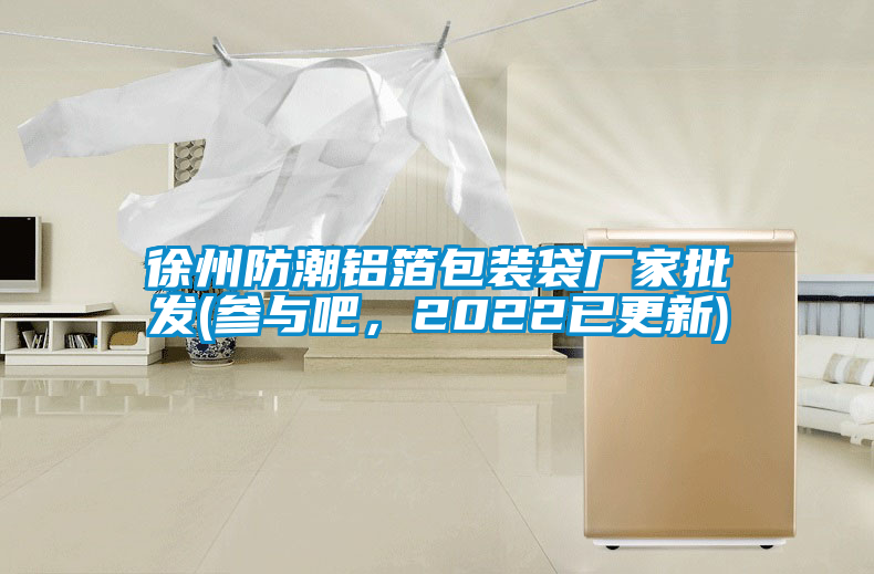 徐州防潮铝箔包装袋厂家批发(参与吧，2022已更新)