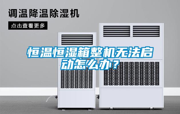 恒温恒湿箱整机无法启动怎么办？