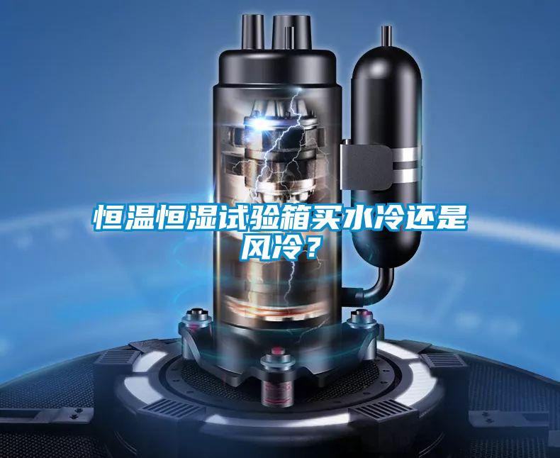 恒温恒湿试验箱买水冷还是风冷？