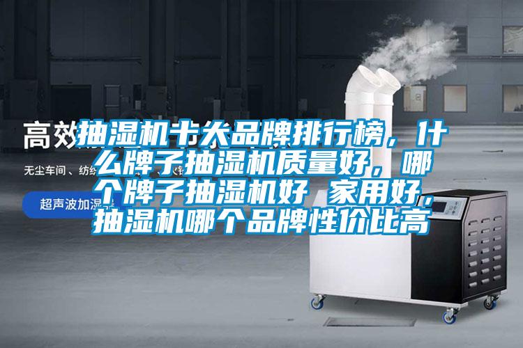 抽湿机十大品牌排行榜，什么牌子抽湿机质量好，哪个牌子抽湿机好 家用好，抽湿机哪个品牌性价比高