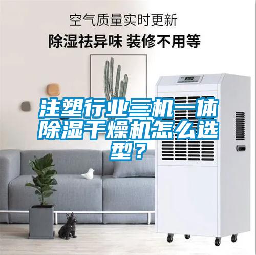 注塑行业三机一体除湿干燥机怎么选型？