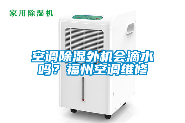 空调除湿外机会滴水吗？福州空调维修