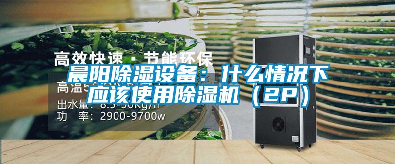 晨阳除湿设备：什么情况下应该使用粉色视频免费在线观看（2P）