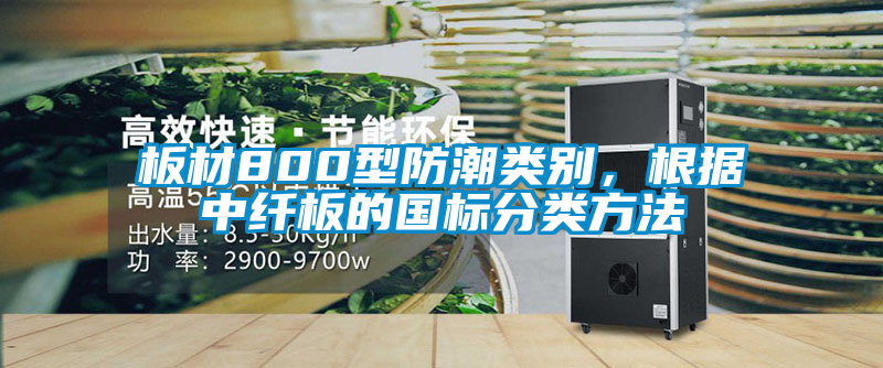 板材800型防潮类别，根据中纤板的国标分类方法