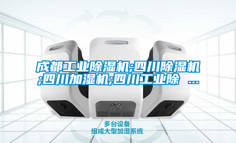 成都工业粉色视频免费在线观看;四川粉色视频免费在线观看;四川加湿机;四川工业除 ...