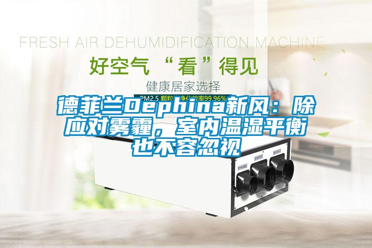 德菲兰Dephina新风：除应对雾霾，室内温湿平衡也不容忽视