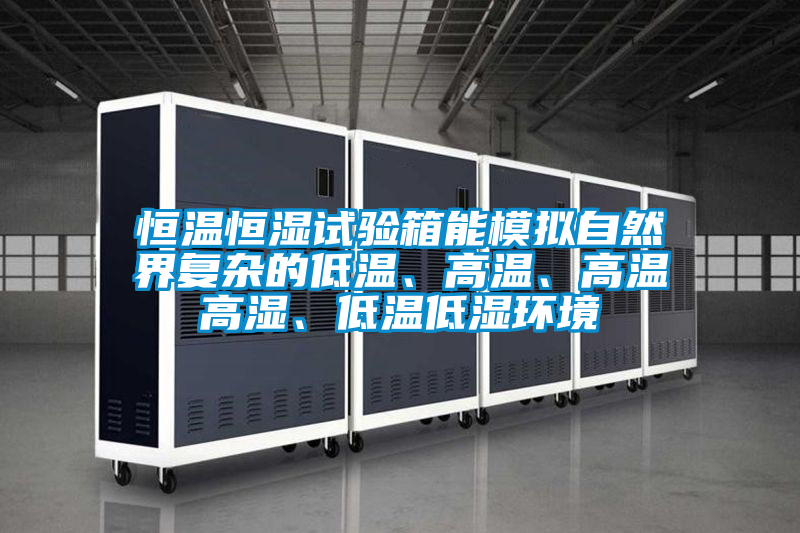 恒温恒湿试验箱能模拟自然界复杂的低温、高温、高温高湿、低温低湿环境