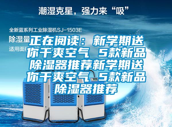 正在阅读：新学期送你干爽空气 5款新品除湿器推荐新学期送你干爽空气 5款新品除湿器推荐