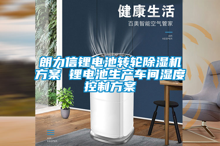 朗力信锂电池转轮粉色视频免费在线观看方案 锂电池生产车间湿度控制方案