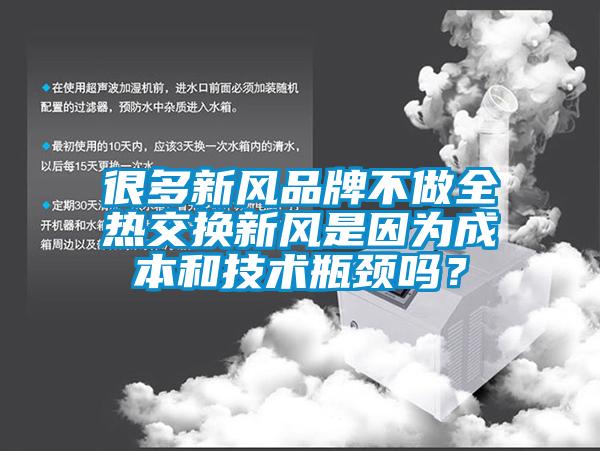 很多新风品牌不做全热交换新风是因为成本和技术瓶颈吗？