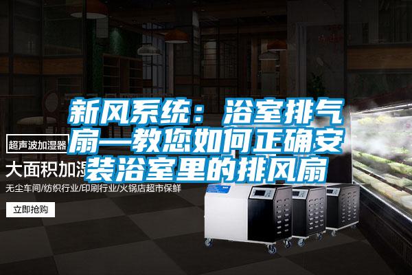 新风系统：浴室排气扇—教您如何正确安装浴室里的排风扇