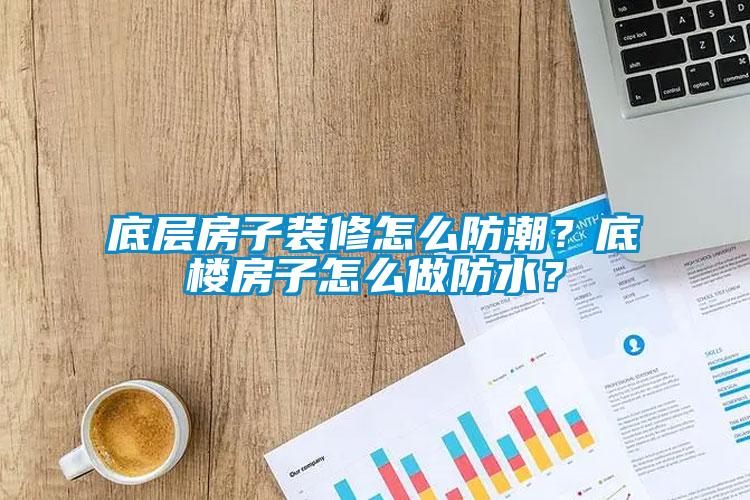 底层房子装修怎么防潮？底楼房子怎么做防水？