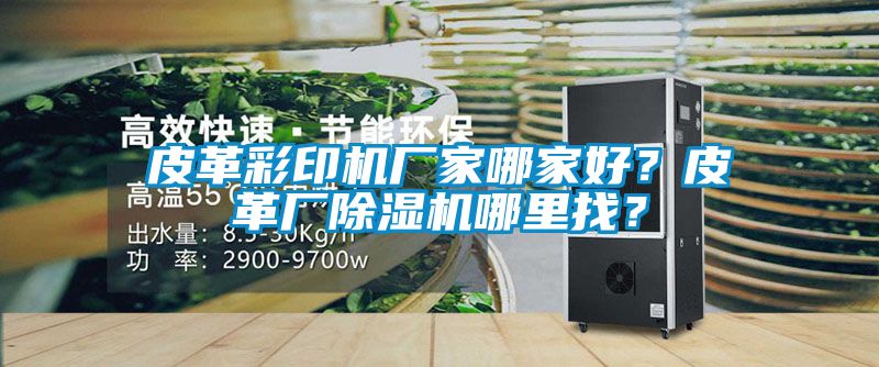 皮革彩印机厂家哪家好？皮革厂粉色视频免费在线观看哪里找？