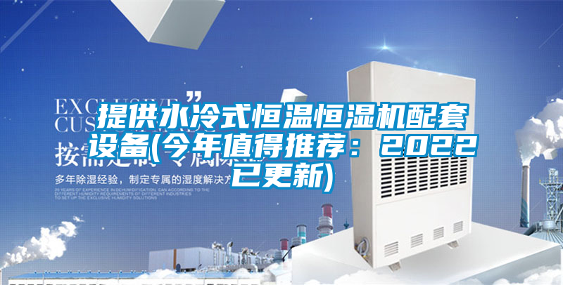 提供水冷式恒温恒湿机配套设备(今年值得推荐：2022已更新)