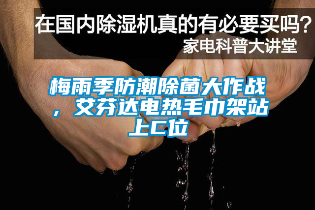 梅雨季防潮除菌大作战，艾芬达电热毛巾架站上C位