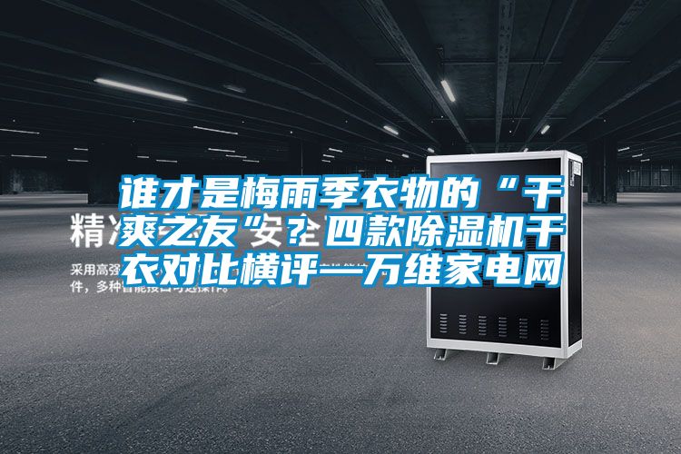 谁才是梅雨季衣物的“干爽之友”？四款粉色视频免费在线观看干衣对比横评—万维家电网