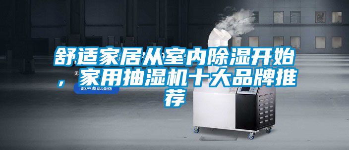 舒适家居从室内除湿开始，家用抽湿机十大品牌推荐