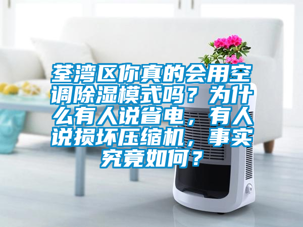 荃湾区你真的会用空调除湿模式吗？为什么有人说省电，有人说损坏压缩机，事实究竟如何？