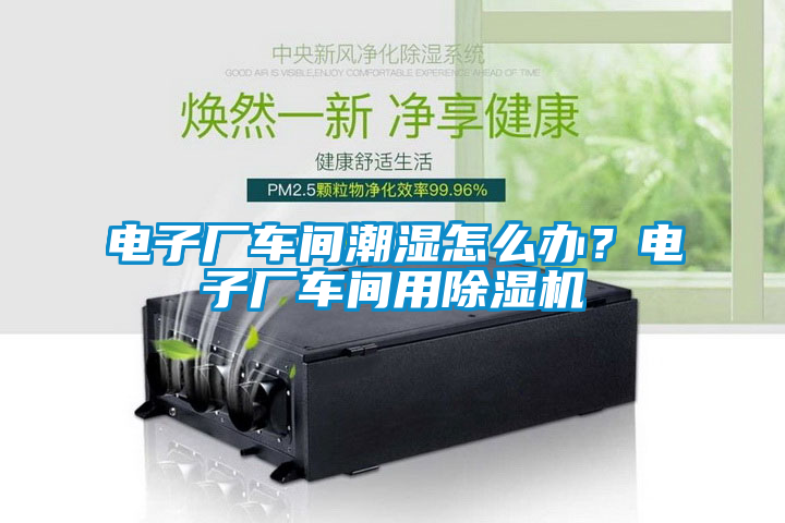电子厂车间潮湿怎么办？电子厂车间用粉色视频免费在线观看