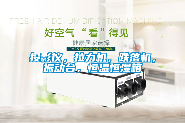 投影仪，拉力机，跌落机，振动台，恒温恒湿箱