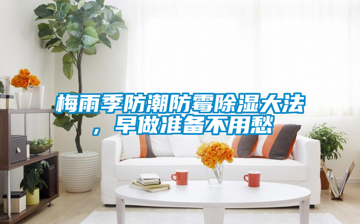 梅雨季防潮防霉除湿大法，早做准备不用愁