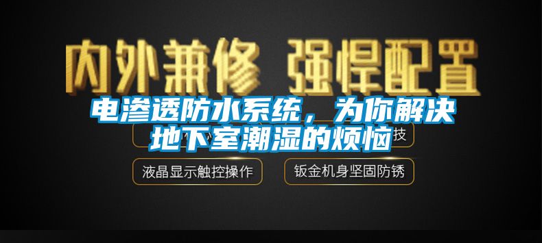 电渗透防水系统，为你解决地下室潮湿的烦恼