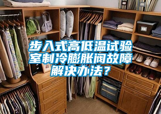步入式高低温试验室制冷膨胀阀故障解决办法？