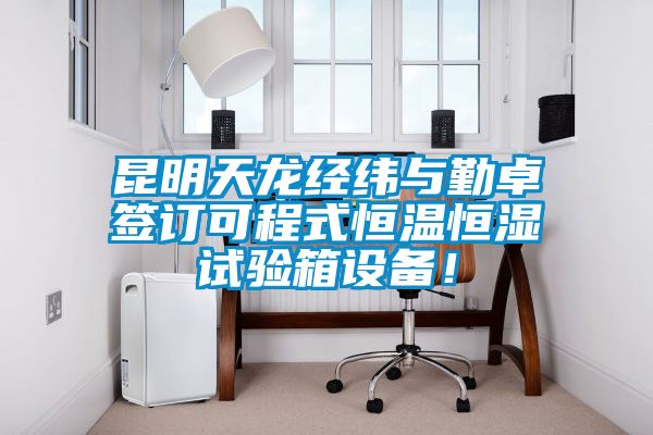 昆明天龙经纬与勤卓签订可程式恒温恒湿试验箱设备！