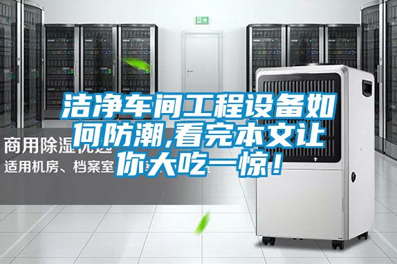 洁净车间工程设备如何防潮,看完本文让你大吃一惊！