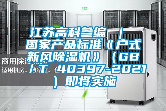 江苏高科参编 ｜ 国家产品标准《户式新风粉色视频免费在线观看》（GB／T 40397-2021）即将实施