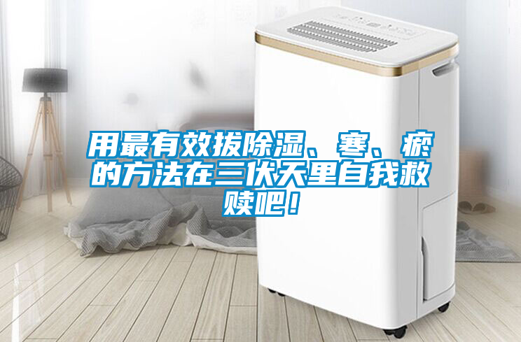 用最有效拔除湿、寒、瘀的方法在三伏天里自我救赎吧！